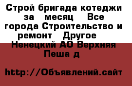 Строй.бригада котеджи за 1 месяц. - Все города Строительство и ремонт » Другое   . Ненецкий АО,Верхняя Пеша д.